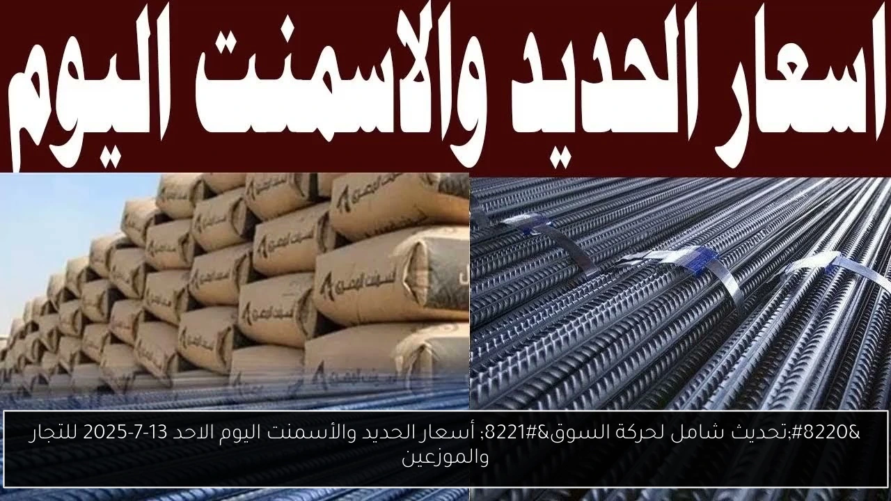 “تحديث شامل لحركة السوق” أسعار الحديد والأسمنت اليوم الاحد 13-7-2025 للتجار والموزعين