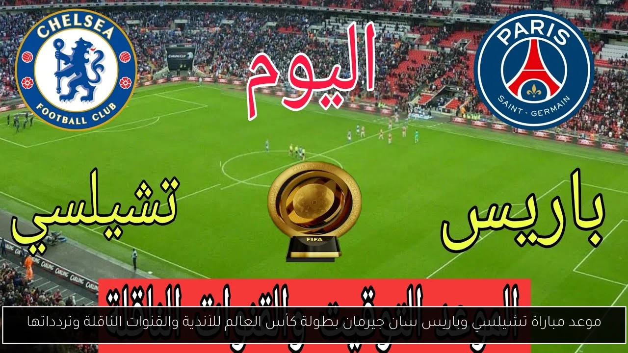 موعد مباراة تشيلسي وباريس سان جيرمان بطولة كأس العالم للأندية والقنوات الناقلة وتردداتها