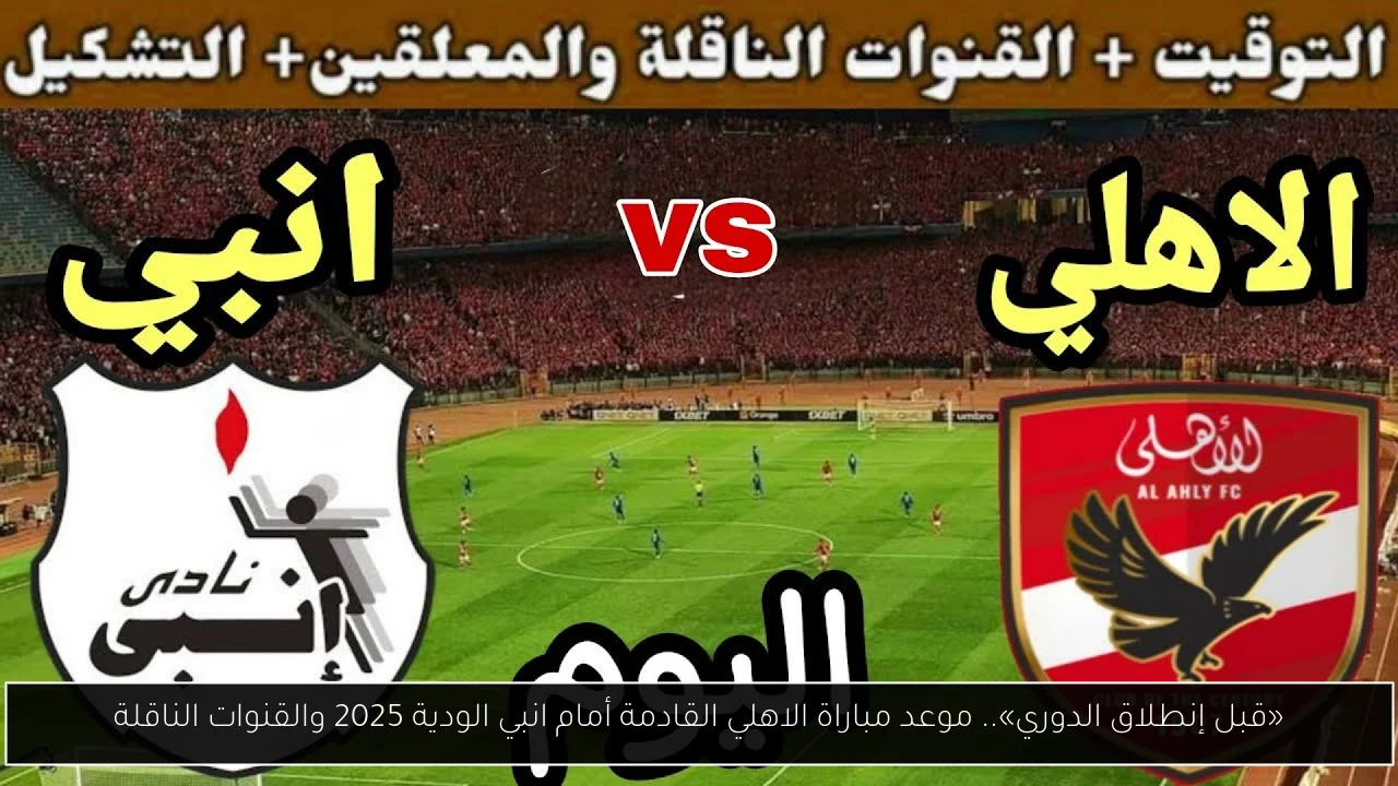 «قبل إنطلاق الدوري».. موعد مباراة الاهلي القادمة أمام انبي الودية 2025 والقنوات الناقلة