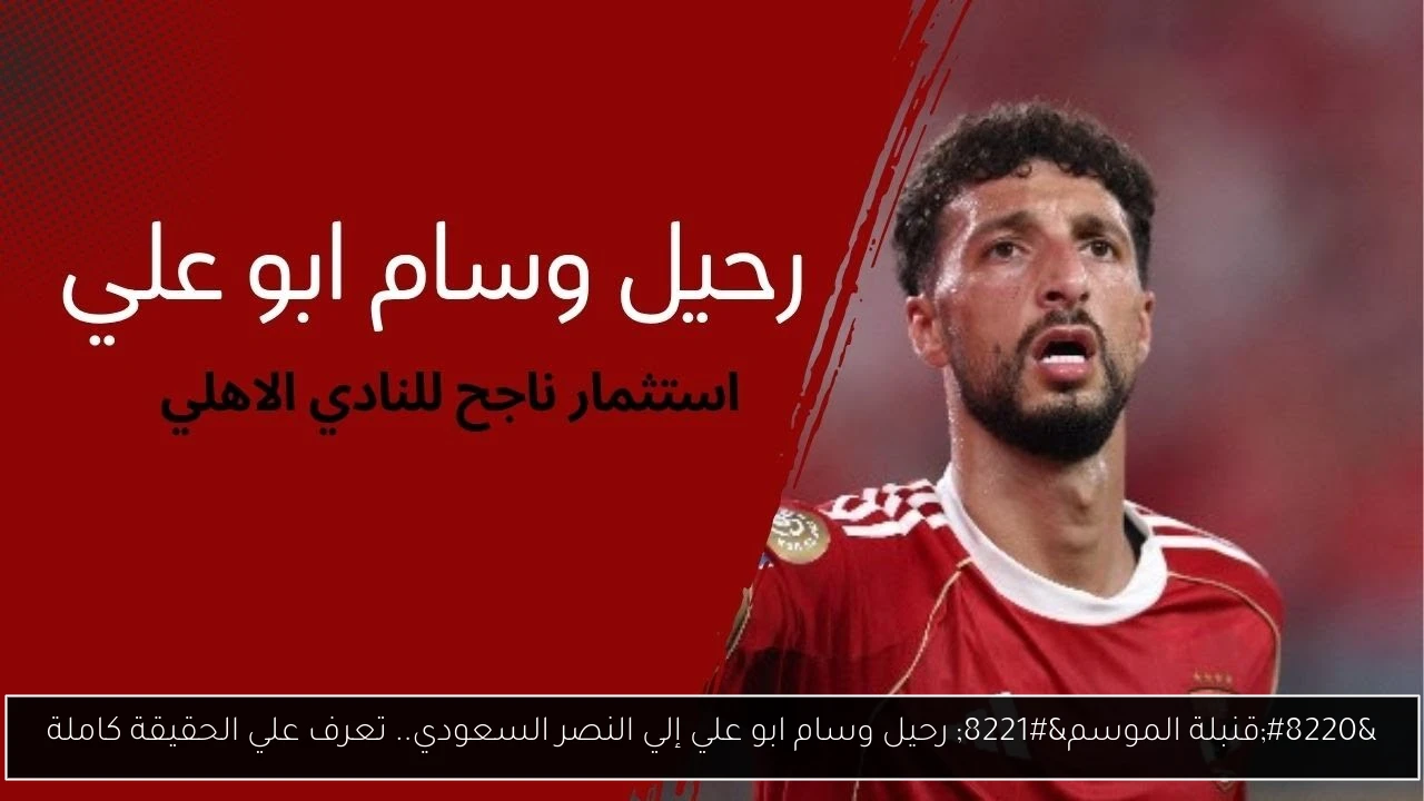 “قنبلة الموسم” رحيل وسام ابو علي إلي النصر السعودي.. تعرف علي الحقيقة كاملة