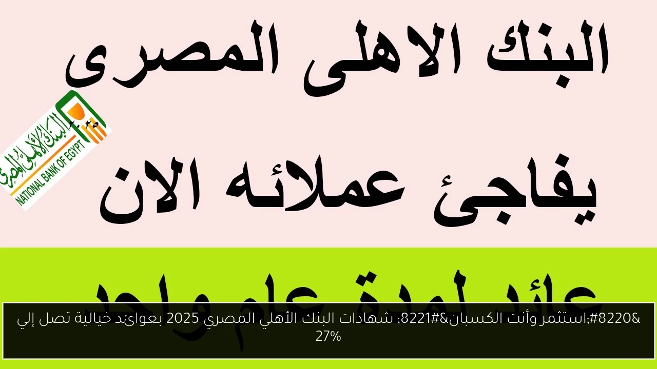“استثمر وأنت الكسبان” شهادات البنك الأهلي المصري 2025 بعوائد خيالية تصل إلي 27%