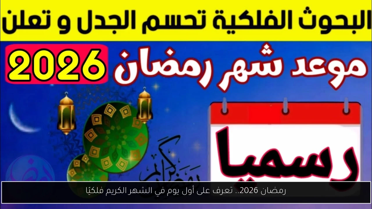 رمضان 2026.. تعرف على أول يوم في الشهر الكريم فلكيًا