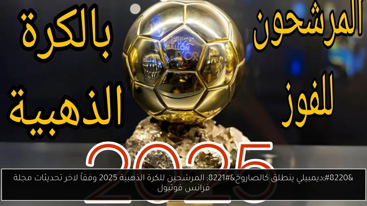 “ديمبيلي ينطلق كالصاروخ” المرشحين للكرة الذهبية 2025 وفقاً لاخر تحديثات مجلة فرانس فوتبول