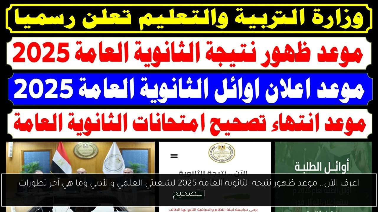 اعرف الآن.. موعد ظهور نتيجه الثانويه العامه 2025 لشعبتي العلمي والأدبي وما هي آخر تطورات التصحيح