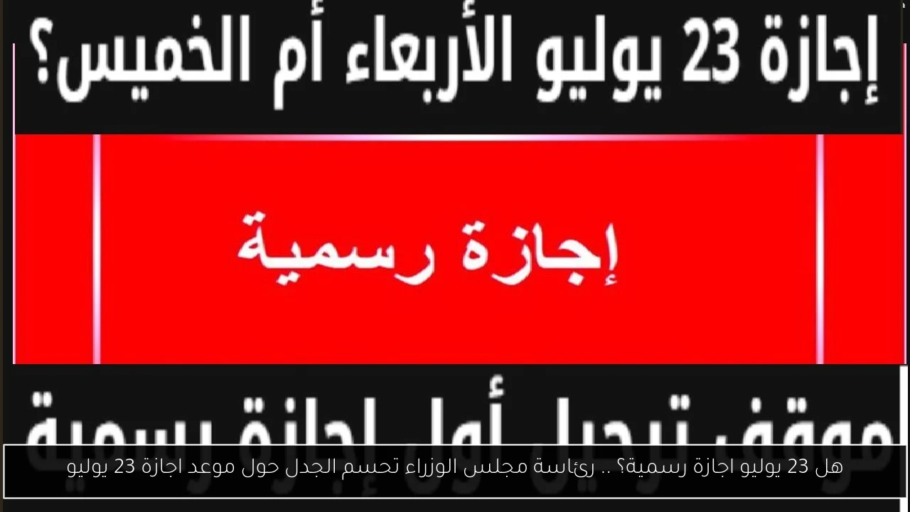 هل 23 يوليو اجازة رسمية؟ .. رئاسة مجلس الوزراء تحسم الجدل حول موعد اجازة 23 يوليو