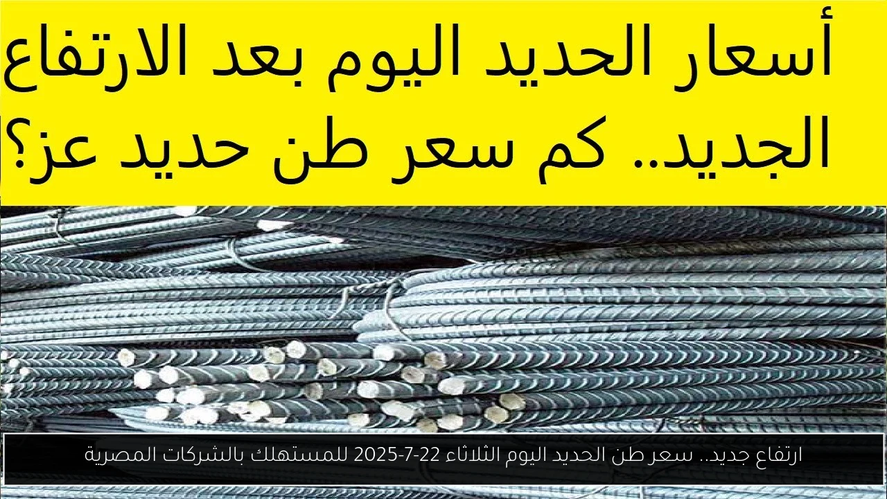 ارتفاع جديد.. سعر طن الحديد اليوم الثلاثاء 22-7-2025 للمستهلك بالشركات المصرية