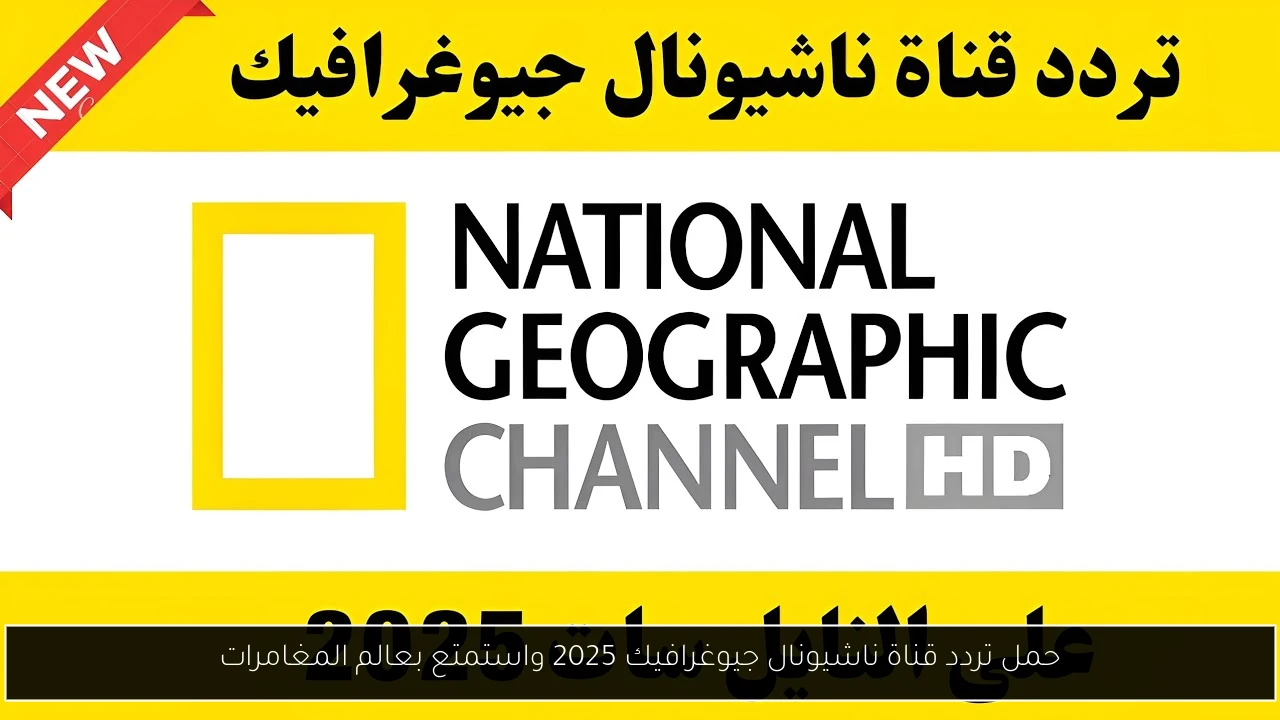 حمل تردد قناة ناشيونال جيوغرافيك 2025 واستمتع بعالم المغامرات