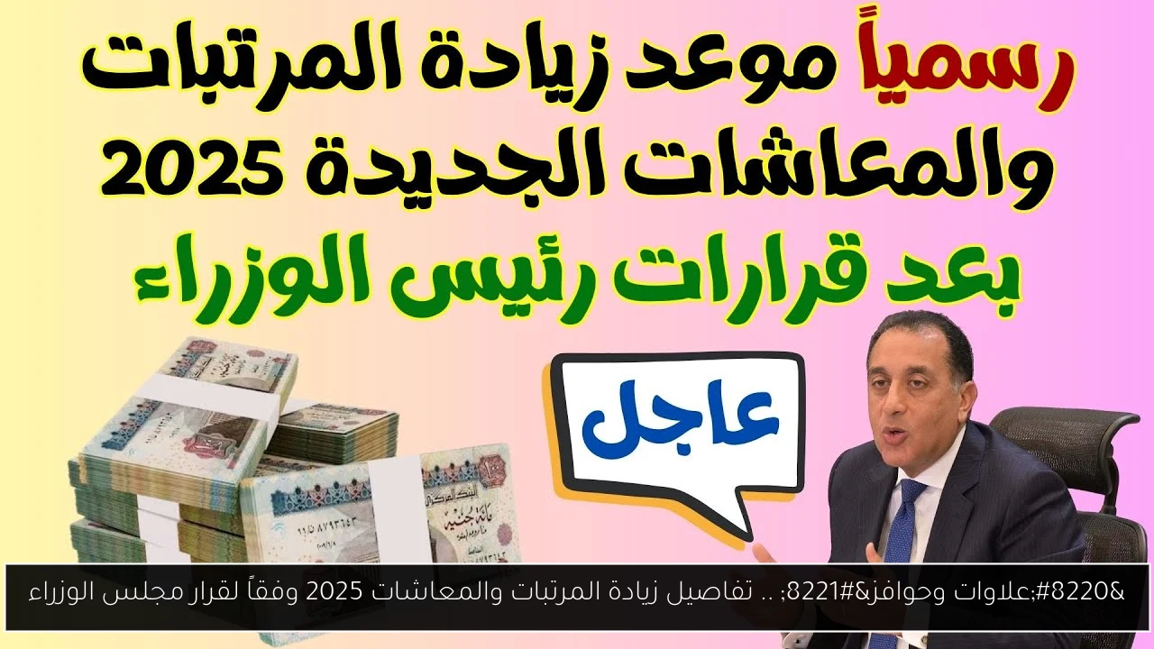 “علاوات وحوافز” .. تفاصيل زيادة المرتبات والمعاشات 2025 وفقاً لقرار مجلس الوزراء