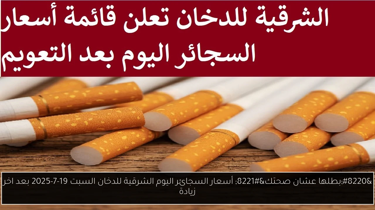 “بطلها عشان صحتك” أسعار السجائر اليوم الشرقية للدخان السبت 19-7-2025 بعد اخر زيادة