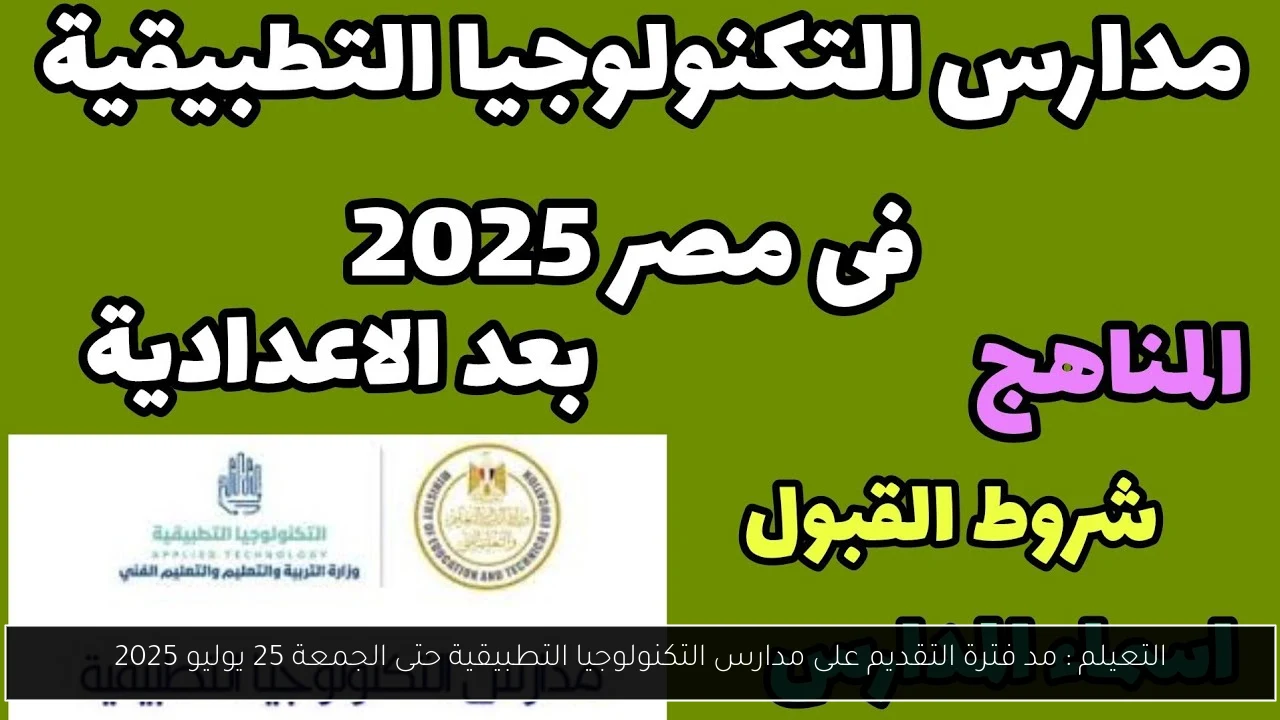 التعيلم : مد فترة التقديم على مدارس التكنولوجيا التطبيقية حتى الجمعة 25 يوليو 2025
