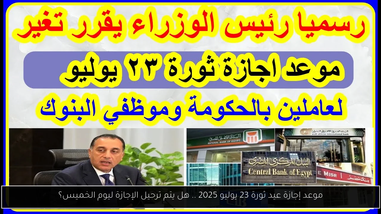 موعد إجازة عيد ثورة 23 يوليو 2025 .. هل يتم ترحيل الإجازة ليوم الخميس؟
