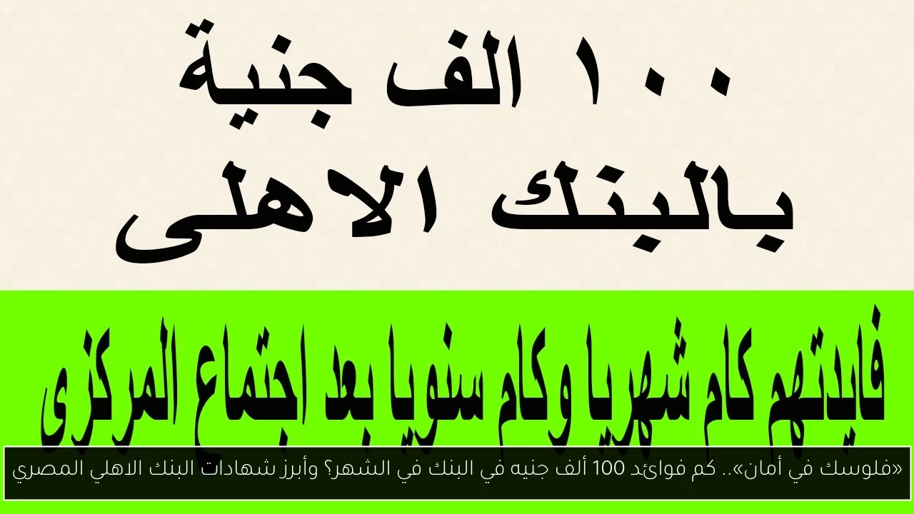 «فلوسك في أمان».. كم فوائد 100 ألف جنيه في البنك في الشهر؟ وأبرز شهادات البنك الاهلي المصري