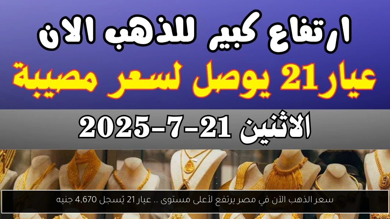 سعر الذهب الآن في مصر يرتفع لأعلى مستوى .. عيار 21 يُسجل 4,670 جنيه
