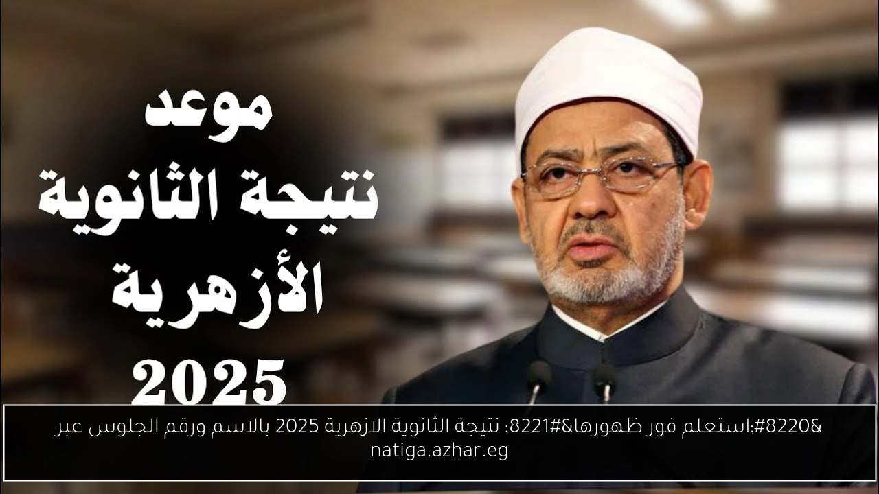 “استعلم فور ظهورها” نتيجة الثانوية الازهرية 2025 بالاسم ورقم الجلوس عبر natiga.azhar.eg