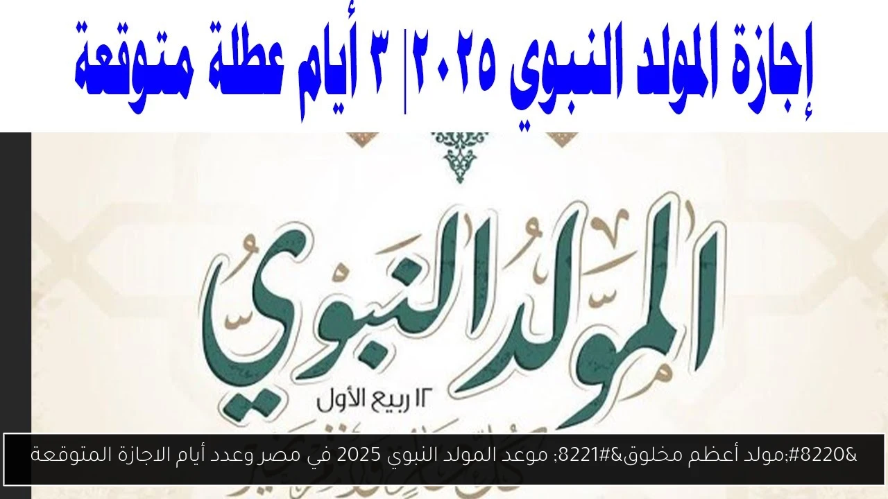 “مولد أعظم مخلوق” موعد المولد النبوي 2025 في مصر وعدد أيام الاجازة المتوقعة