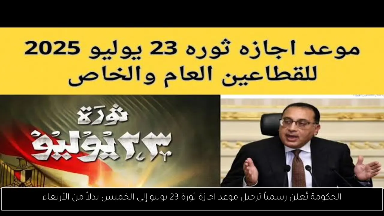الحكومة تُعلن رسمياً ترحيل موعد اجازة ثورة 23 يوليو إلى الخميس بدلاً من الأربعاء