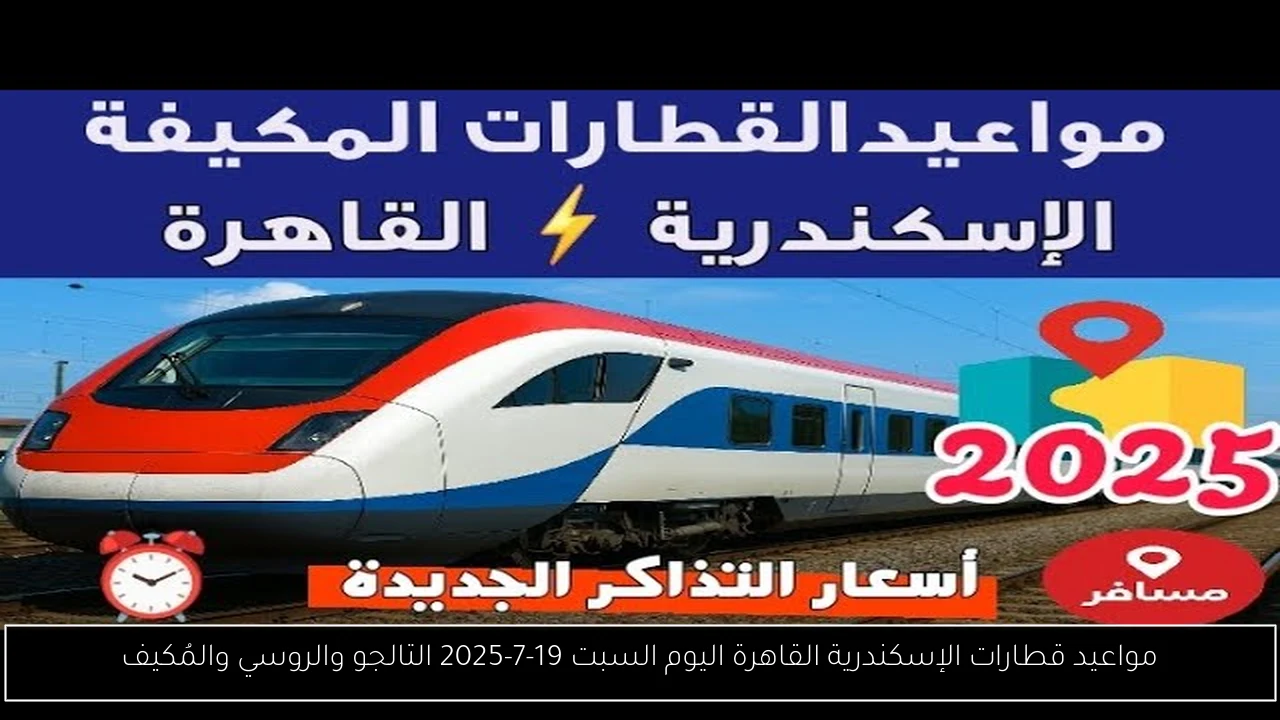 مواعيد قطارات الإسكندرية القاهرة اليوم السبت 19-7-2025 التالجو والروسي والمُكيف