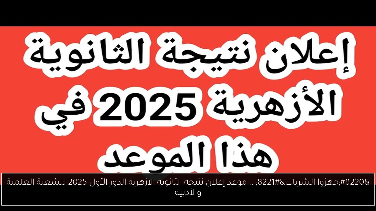 “جهزوا الشربات” .. موعد إعلان نتيجه الثانويه الازهريه الدور الأول 2025 للشعبة العلمية والأدبية