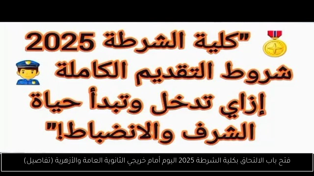 فتح باب الالتحاق بكلية الشرطة 2025 اليوم أمام خريجي الثانوية العامة والأزهرية (تفاصيل)
