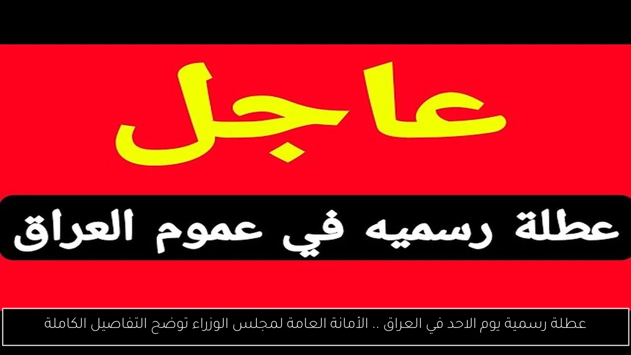 عطلة رسمية يوم الاحد في العراق .. الأمانة العامة لمجلس الوزراء توضح التفاصيل الكاملة