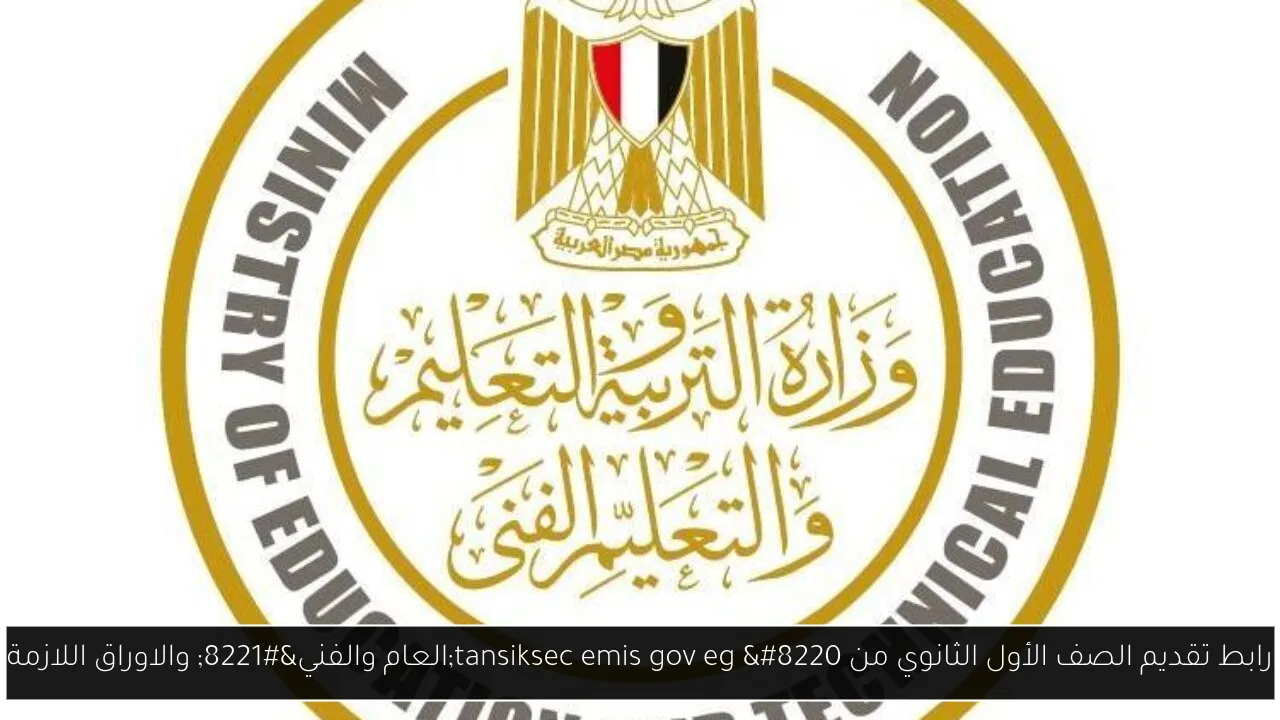 رابط تقديم الصف الأول الثانوي من tansiksec emis gov eg “العام والفني” والاوراق اللازمة