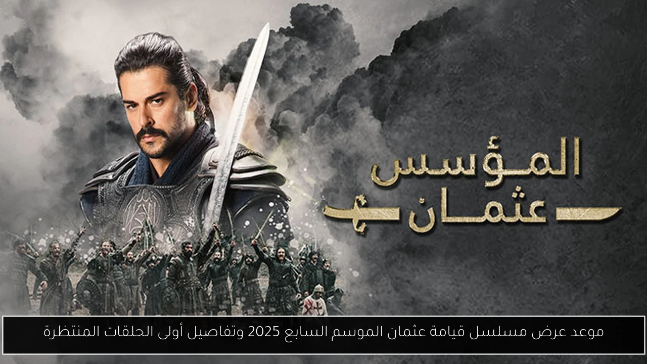 موعد عرض مسلسل قيامة عثمان الموسم السابع 2025 وتفاصيل أولى الحلقات المنتظرة