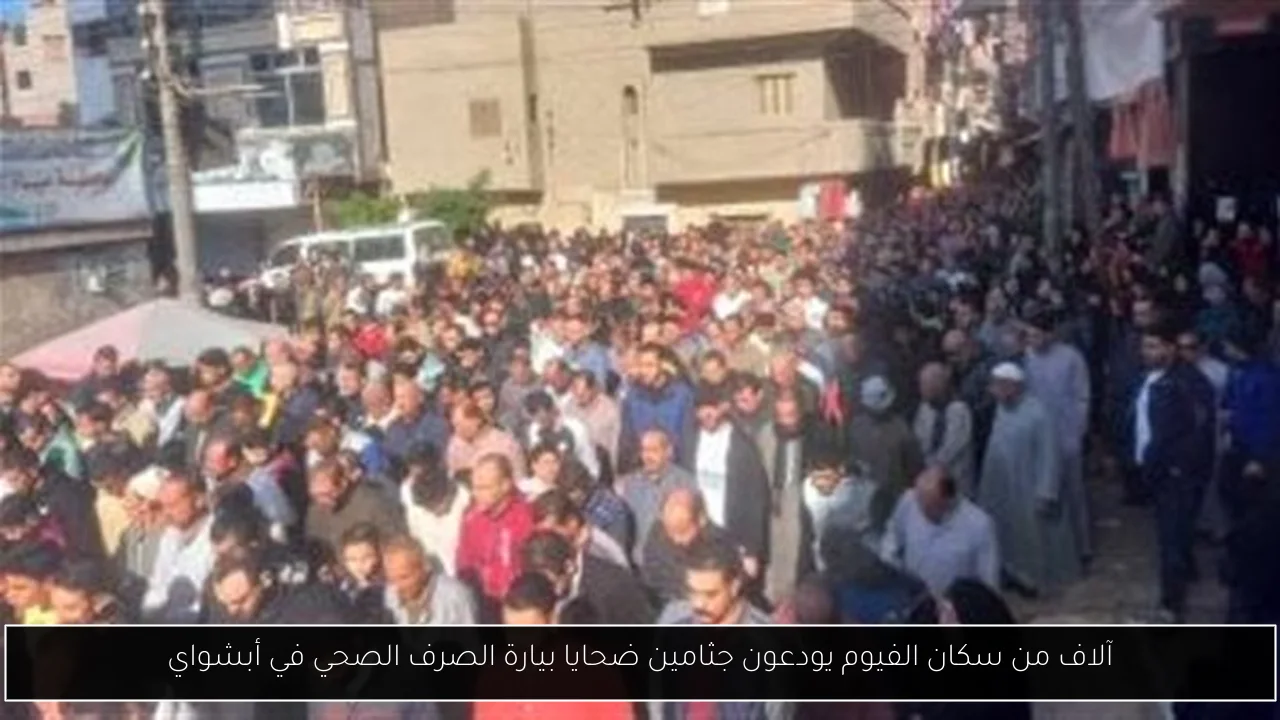 آلاف من سكان الفيوم يودعون جثامين ضحايا بيارة الصرف الصحي في أبشواي