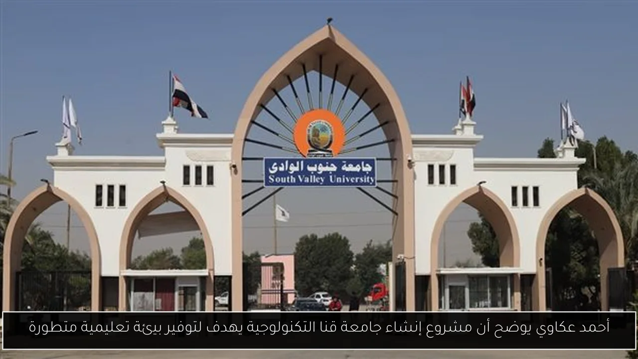 أحمد عكاوي يوضح أن مشروع إنشاء جامعة قنا التكنولوجية يهدف لتوفير بيئة تعليمية متطورة