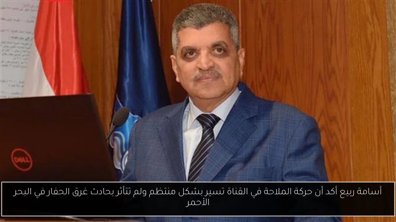 أسامة ربيع أكد أن حركة الملاحة في القناة تسير بشكل منتظم ولم تتأثر بحادث غرق الحفار في البحر الأحمر