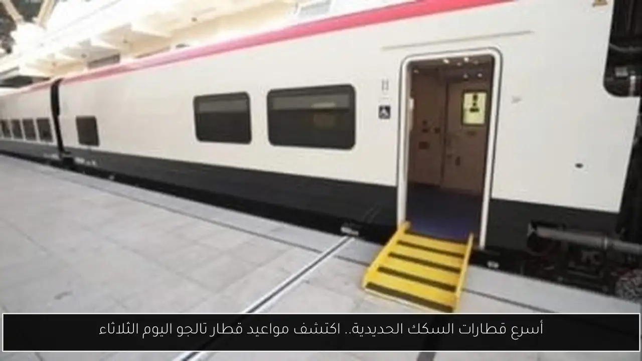 أسرع قطارات السكك الحديدية.. اكتشف مواعيد قطار تالجو اليوم الثلاثاء