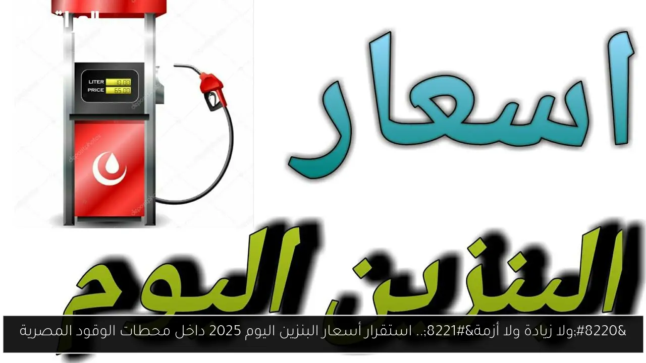 “ولا زيادة ولا أزمة”.. استقرار أسعار البنزين اليوم 2025 داخل محطات الوقود المصرية