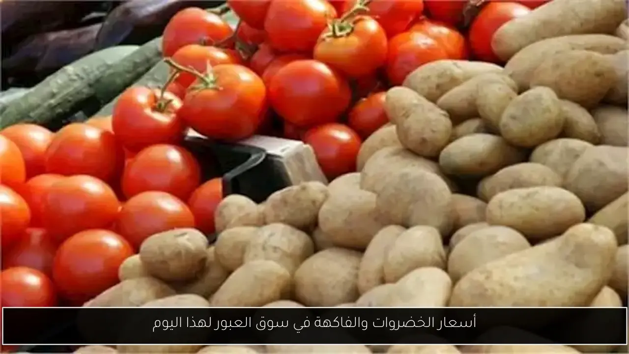 أسعار الخضروات والفاكهة في سوق العبور لهذا اليوم