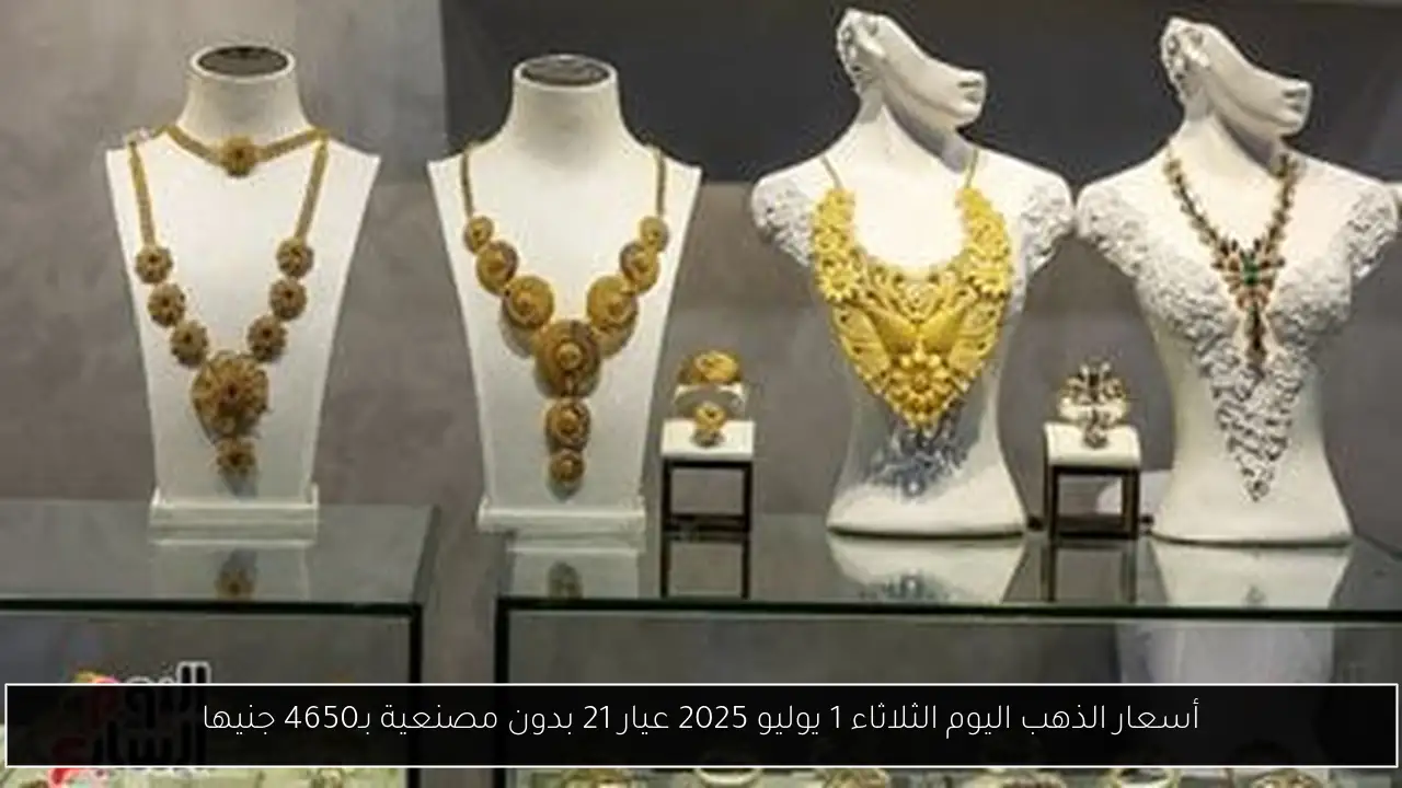 أسعار الذهب اليوم الثلاثاء 1 يوليو 2025 عيار 21 بدون مصنعية بـ4650 جنيها