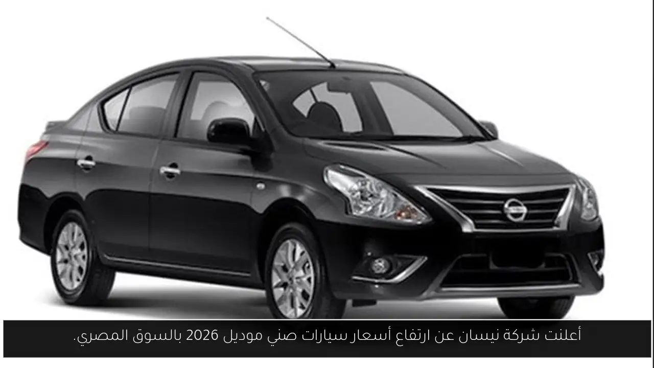 أعلنت شركة نيسان عن ارتفاع أسعار سيارات صني موديل 2026 بالسوق المصري.