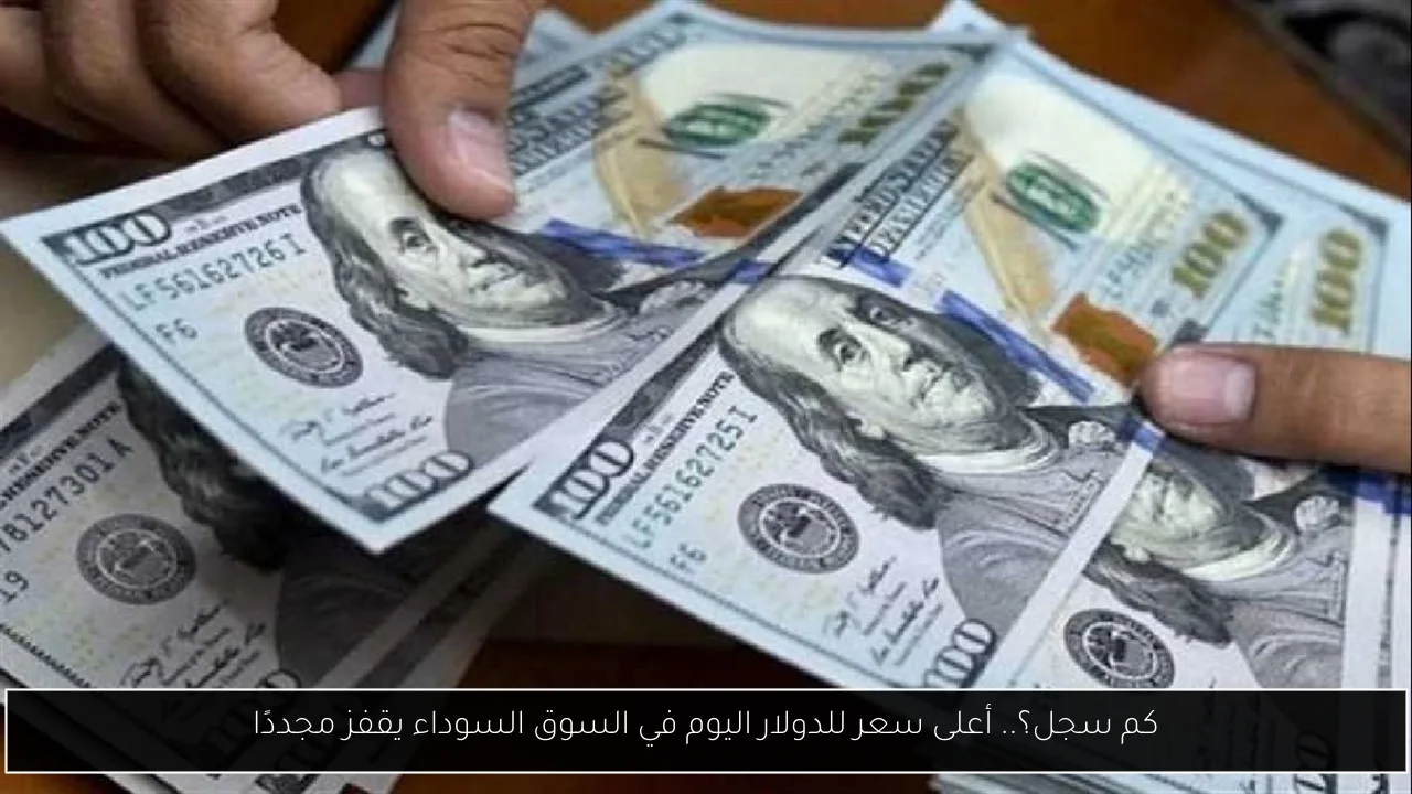 كم سجل؟.. أعلى سعر للدولار اليوم في السوق السوداء يقفز مجددًا