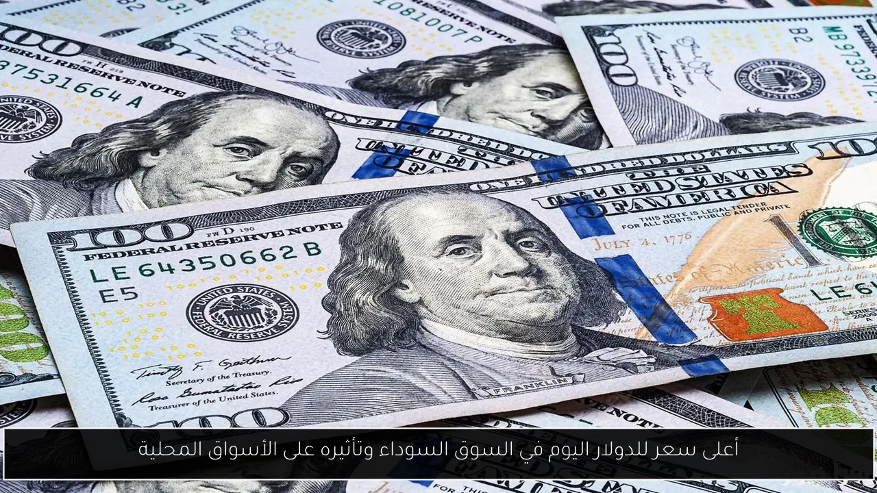 أعلى سعر للدولار اليوم في السوق السوداء وتأثيره على الأسواق المحلية