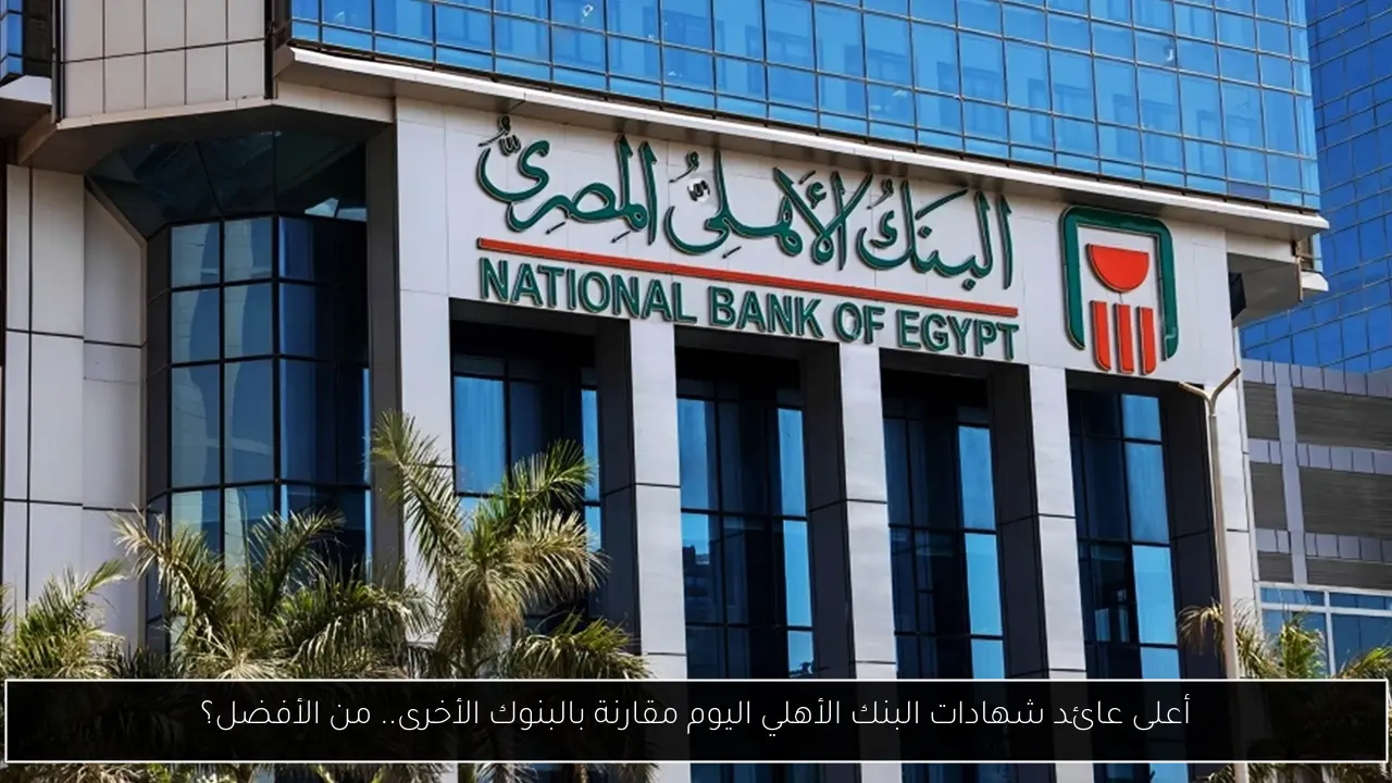 أعلى عائد شهادات البنك الأهلي اليوم مقارنة بالبنوك الأخرى.. من الأفضل؟