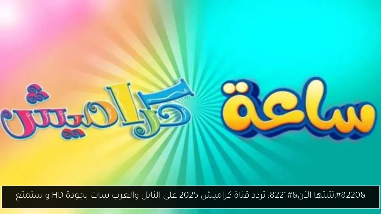 “ثتبتها الآن” تردد قناة كراميش 2025 علي النايل والعرب سات بجودة HD واستمتع