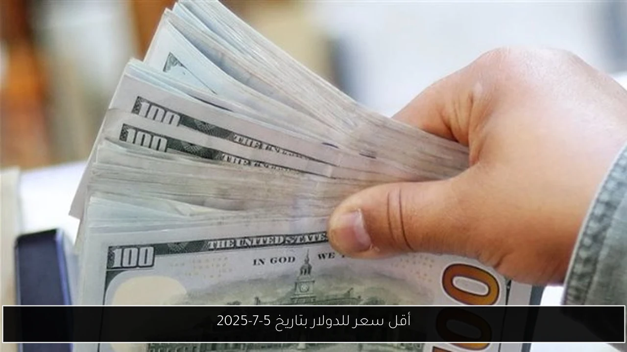 أقل سعر للدولار بتاريخ 5-7-2025