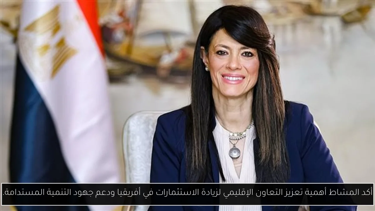 أكد المشاط أهمية تعزيز التعاون الإقليمي لزيادة الاستثمارات في أفريقيا ودعم جهود التنمية المستدامة.
