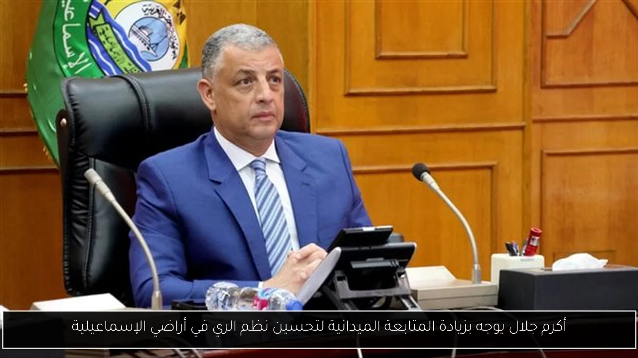 أكرم جلال يوجه بزيادة المتابعة الميدانية لتحسين نظم الري في أراضي الإسماعيلية