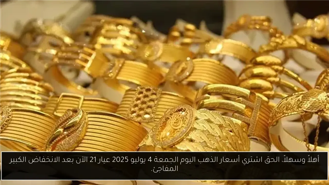 أهلاً وسهلاً، الحق اشتري أسعار الذهب اليوم الجمعة 4 يوليو 2025 عيار 21 الآن بعد الانخفاض الكبير المفاجئ.