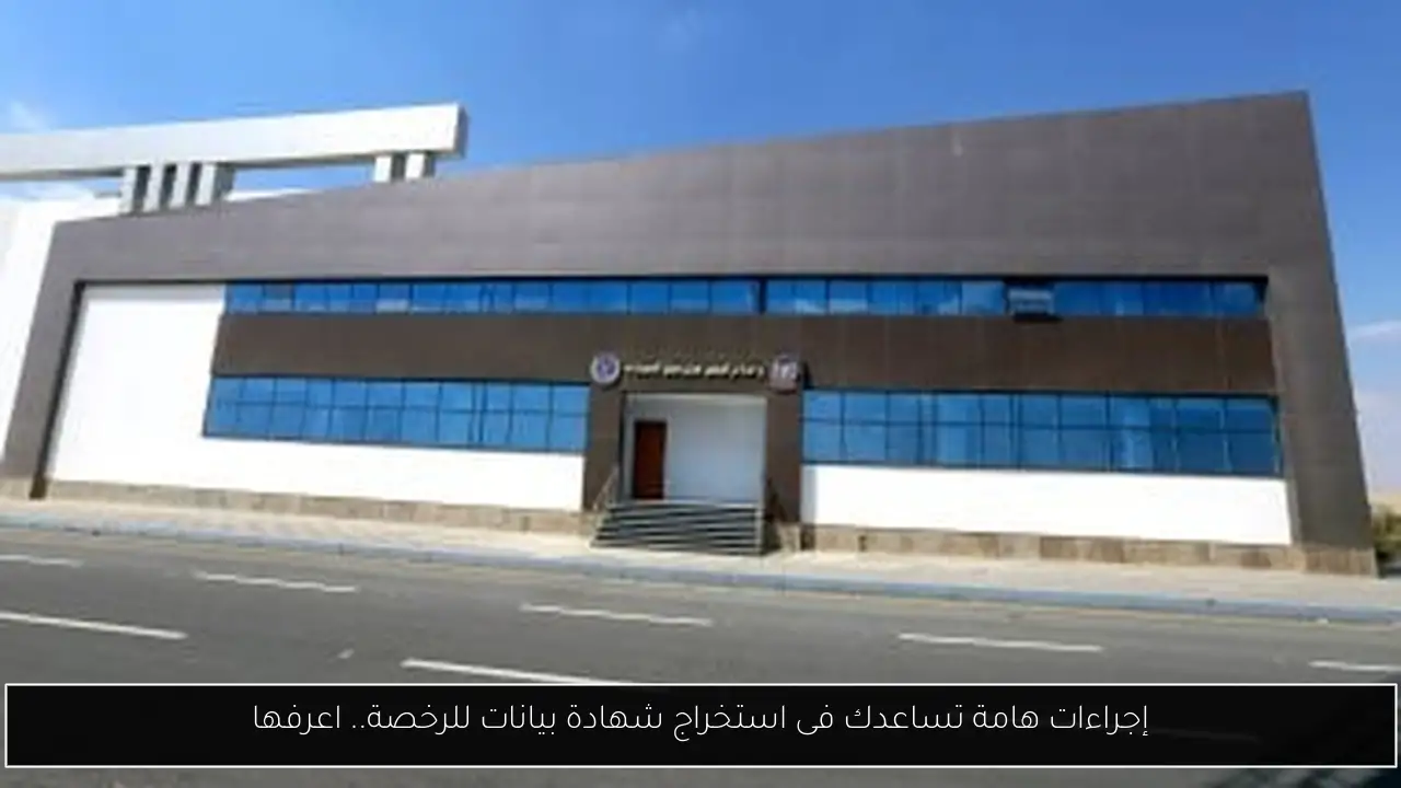 إجراءات هامة تساعدك فى استخراج شهادة بيانات للرخصة.. اعرفها