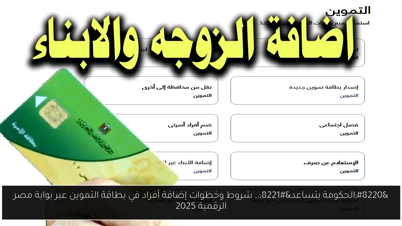 “الحكومة بتساعد”.. شروط وخطوات إضافة أفراد في بطاقة التموين عبر بوابة مصر الرقمية 2025