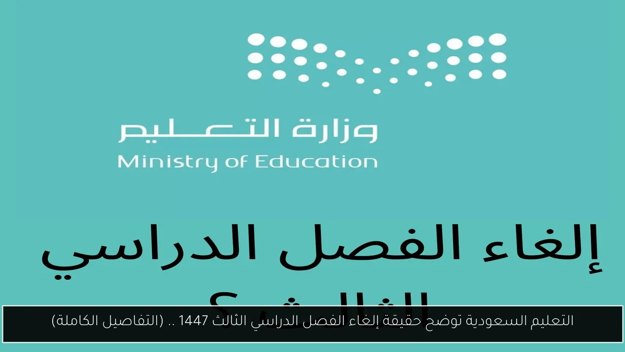 التعليم السعودية توضح حقيقة إلغاء الفصل الدراسي الثالث 1447 .. (التفاصيل الكاملة)