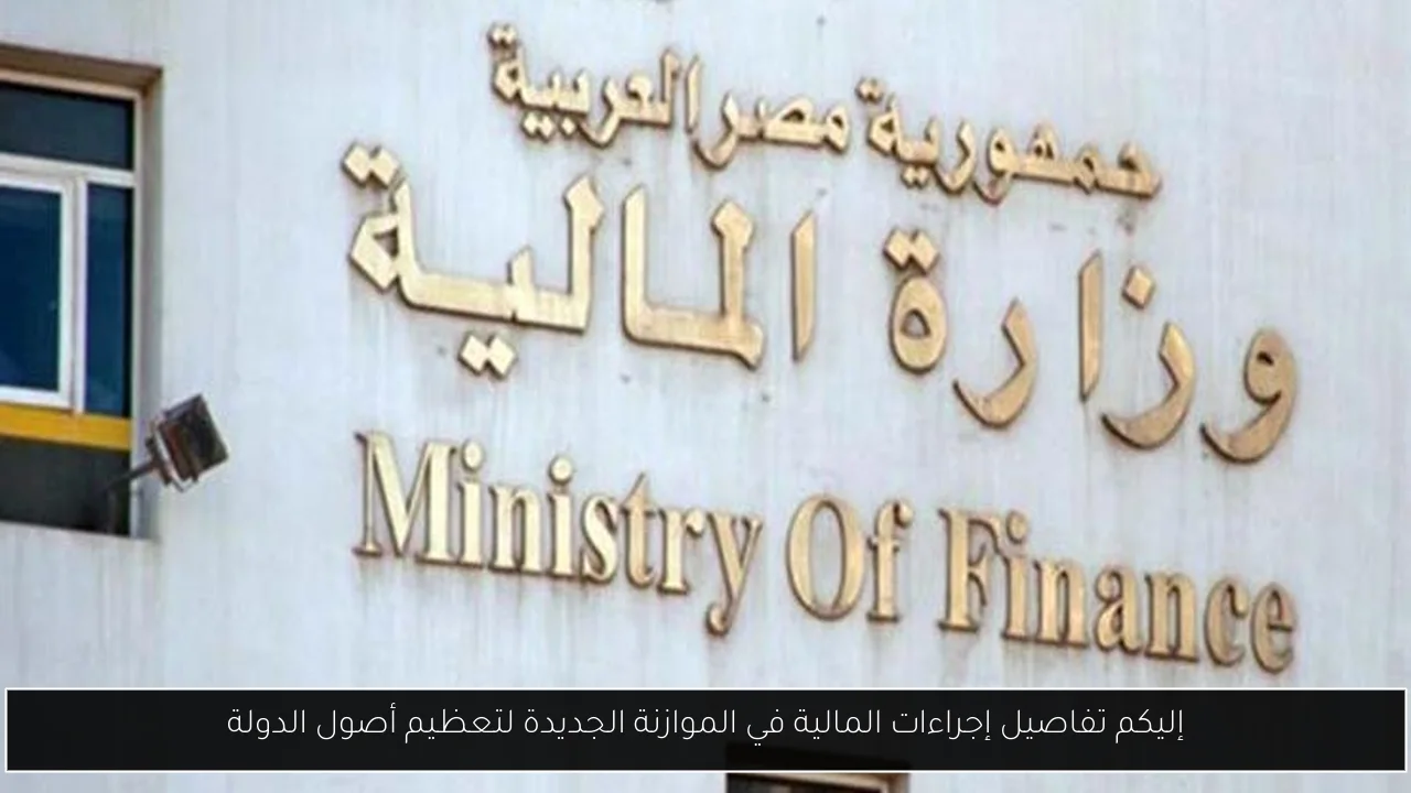إليكم تفاصيل إجراءات المالية في الموازنة الجديدة لتعظيم أصول الدولة