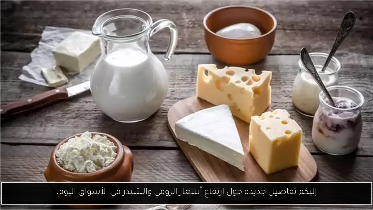 إليكم تفاصيل جديدة حول ارتفاع أسعار الرومي والشيدر في الأسواق اليوم.