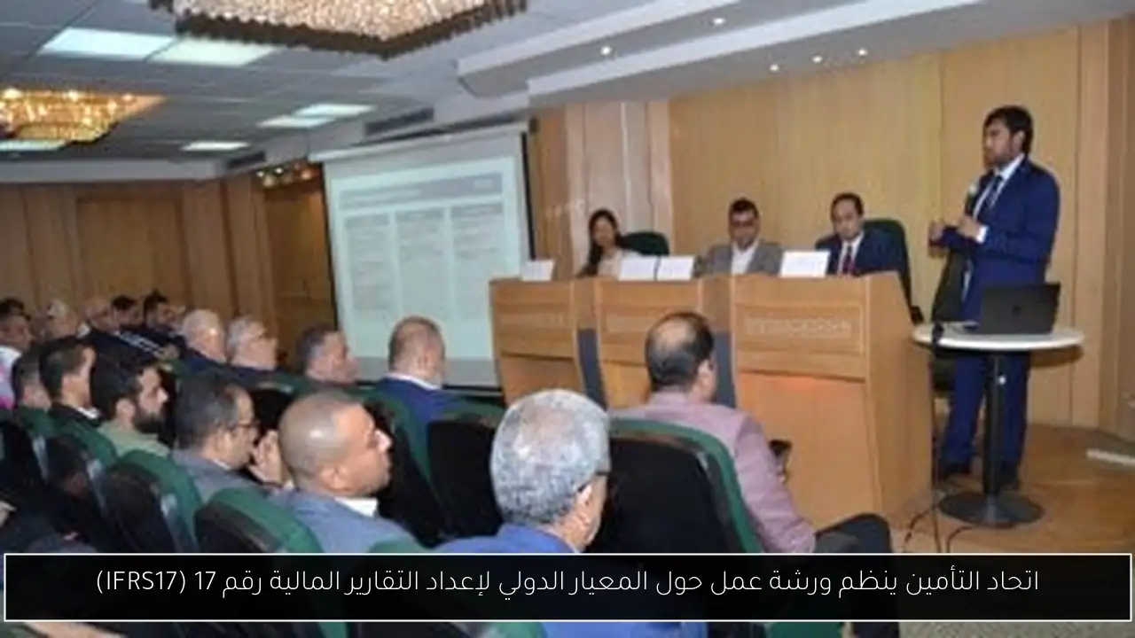 اتحاد التأمين ينظم ورشة عمل حول المعيار الدولي لإعداد التقارير المالية رقم 17 (IFRS17)