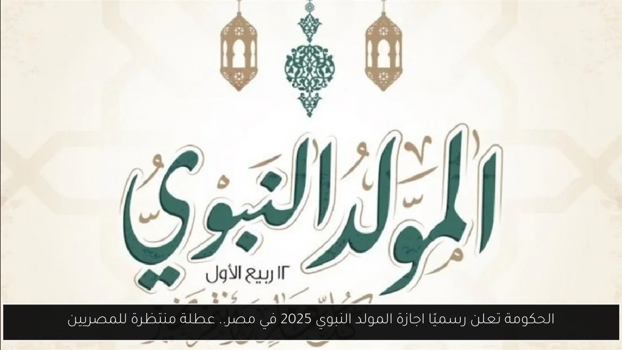 الحكومة تعلن رسميًا اجازة المولد النبوي 2025 في مصر.. عطلة منتظرة للمصريين