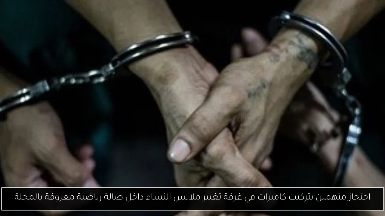 احتجاز متهمين بتركيب كاميرات في غرفة تغيير ملابس النساء داخل صالة رياضية معروفة بالمحلة
